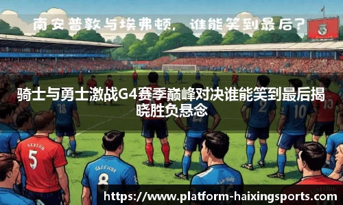骑士与勇士激战G4赛季巅峰对决谁能笑到最后揭晓胜负悬念
