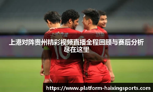上港对阵贵州精彩视频直播全程回顾与赛后分析尽在这里