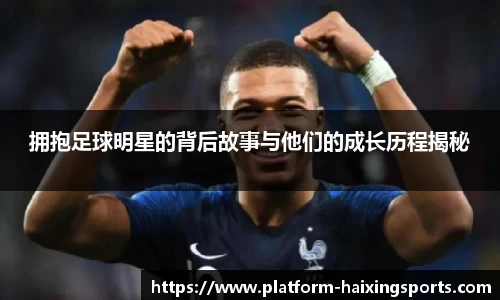 拥抱足球明星的背后故事与他们的成长历程揭秘